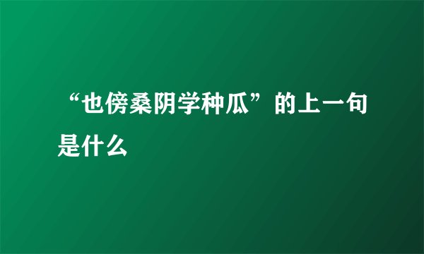 “也傍桑阴学种瓜”的上一句是什么