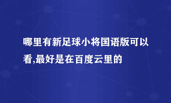 哪里有新足球小将国语版可以看,最好是在百度云里的