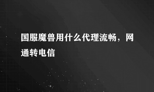 国服魔兽用什么代理流畅，网通转电信