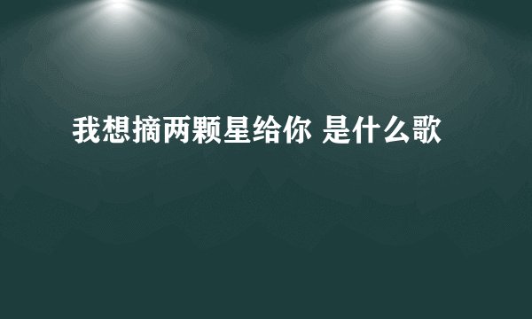 我想摘两颗星给你 是什么歌