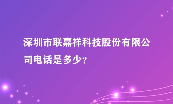 深圳市联嘉祥科技股份有限公司电话是多少？