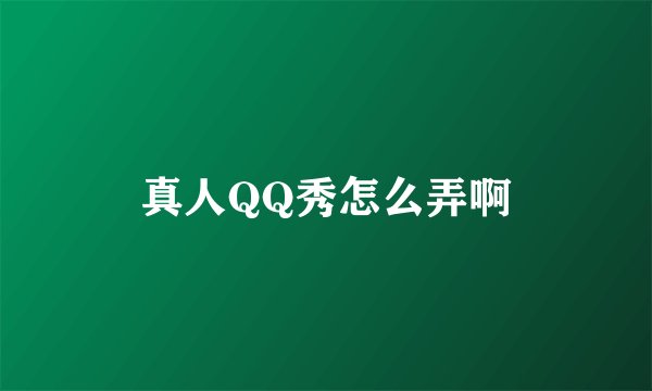 真人QQ秀怎么弄啊