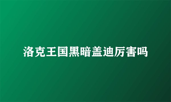 洛克王国黑暗盖迪厉害吗