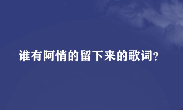 谁有阿悄的留下来的歌词？