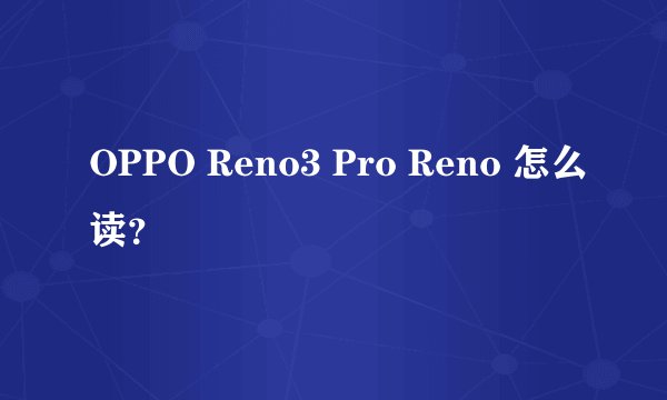 OPPO Reno3 Pro Reno 怎么读？