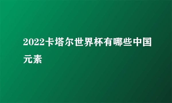 2022卡塔尔世界杯有哪些中国元素