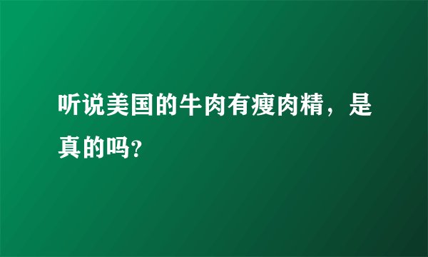 听说美国的牛肉有瘦肉精，是真的吗？