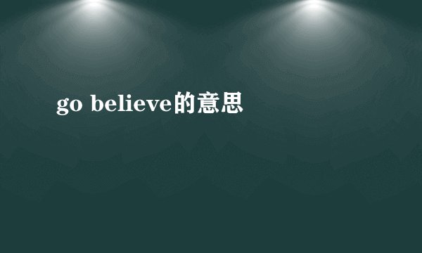 go believe的意思