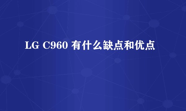 LG C960 有什么缺点和优点