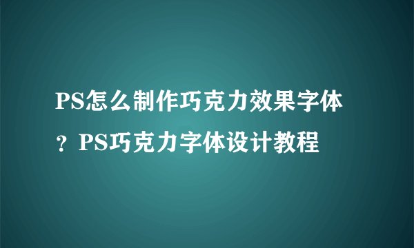 PS怎么制作巧克力效果字体？PS巧克力字体设计教程