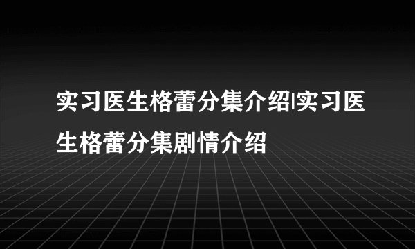 实习医生格蕾分集介绍|实习医生格蕾分集剧情介绍