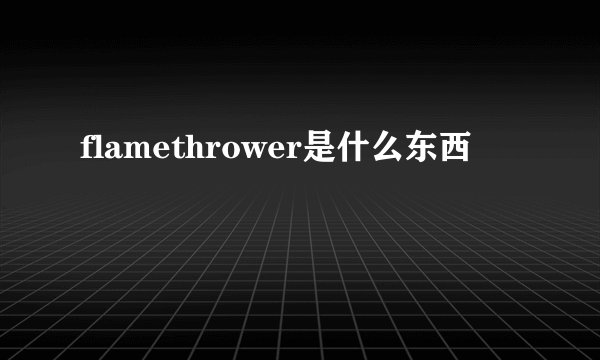 flamethrower是什么东西