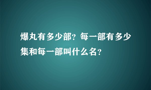 爆丸有多少部？每一部有多少集和每一部叫什么名？