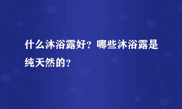 什么沐浴露好？哪些沐浴露是纯天然的？