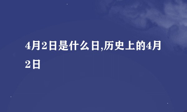 4月2日是什么日,历史上的4月2日