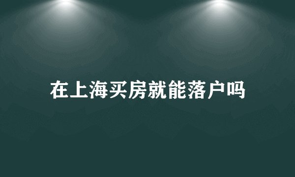 在上海买房就能落户吗