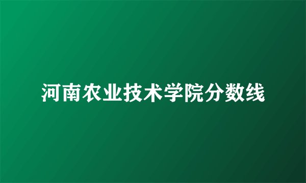 河南农业技术学院分数线