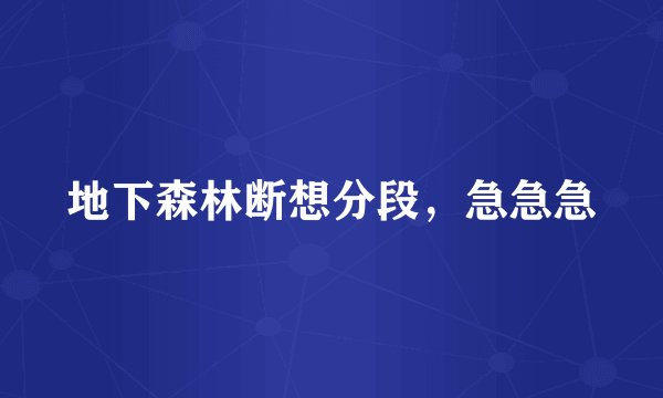 地下森林断想分段，急急急