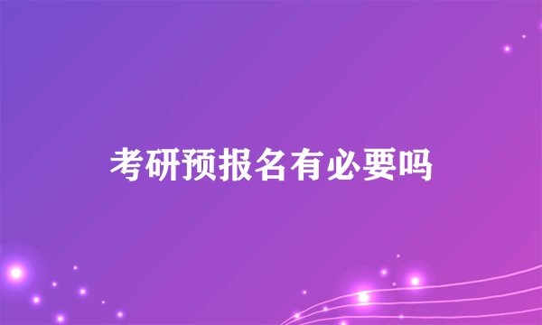 考研预报名有必要吗