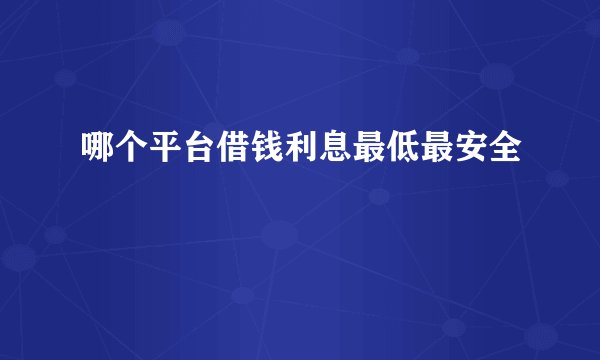 哪个平台借钱利息最低最安全