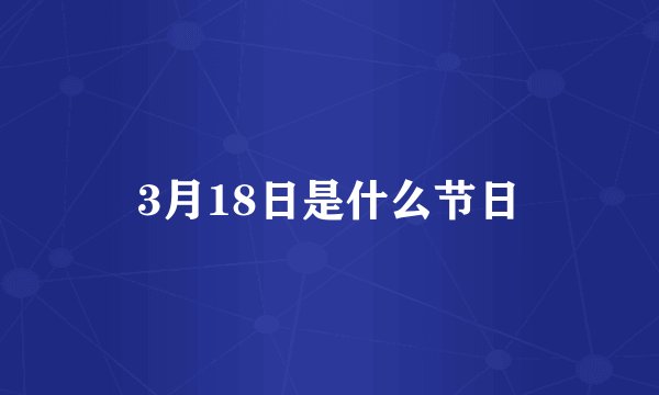 3月18日是什么节日
