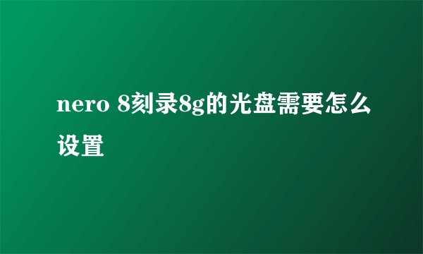 nero 8刻录8g的光盘需要怎么设置