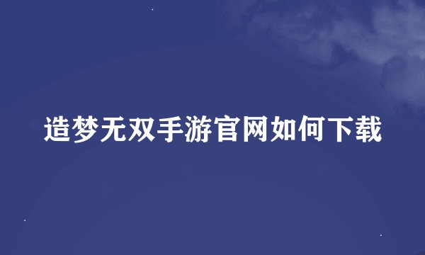 造梦无双手游官网如何下载