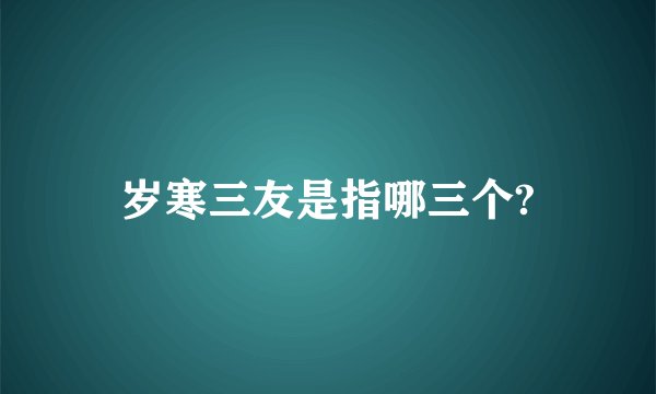 岁寒三友是指哪三个?