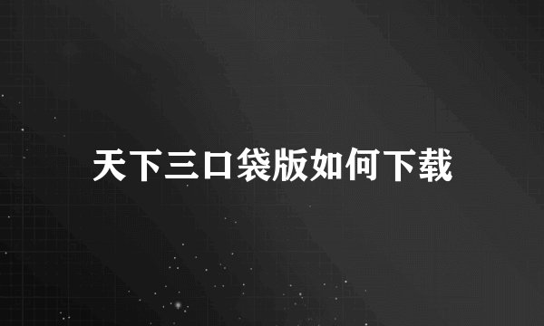 天下三口袋版如何下载