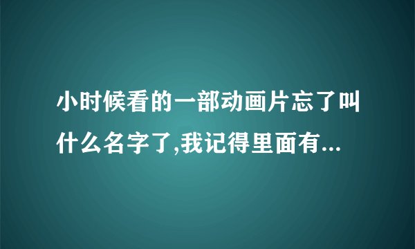 小时候看的一部动画片忘了叫什么名字了,我记得里面有一个人是带着冒子,他能从冒子里面变出任何东西