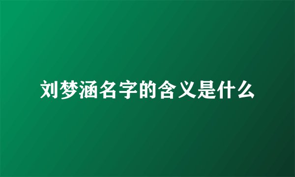 刘梦涵名字的含义是什么