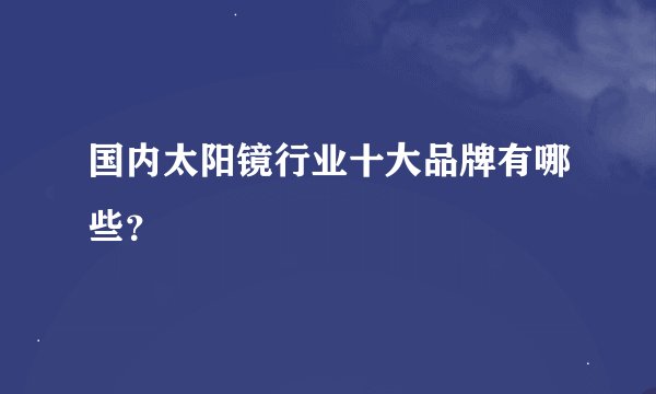 国内太阳镜行业十大品牌有哪些?