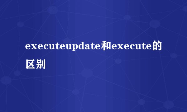 executeupdate和execute的区别