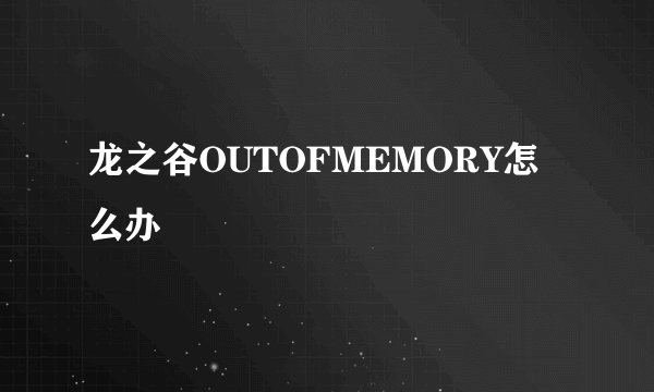 龙之谷OUTOFMEMORY怎么办