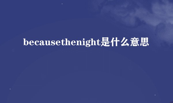 becausethenight是什么意思