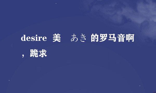 desire  美郷あき 的罗马音啊，跪求