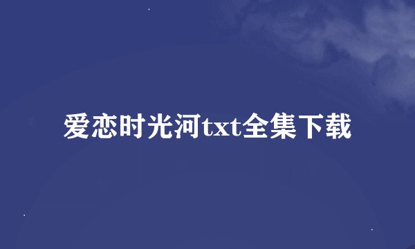爱恋时光河txt全集下载