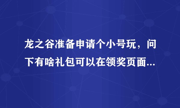 龙之谷准备申请个小号玩，问下有啥礼包可以在领奖页面领吗？求具体方法