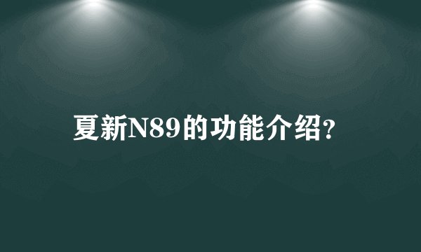 夏新N89的功能介绍？