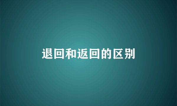 退回和返回的区别