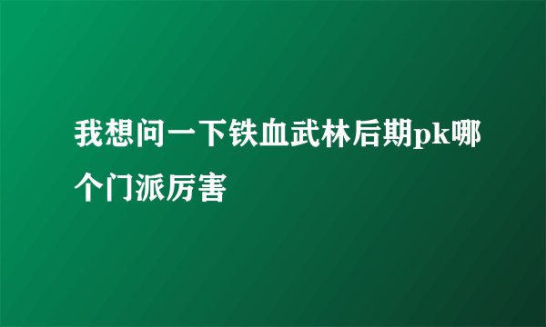 我想问一下铁血武林后期pk哪个门派厉害