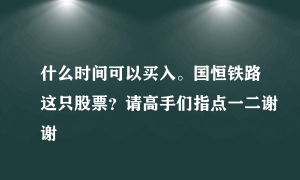 什么时间可以买入。国恒铁路这只股票？请高手们指点一二谢谢