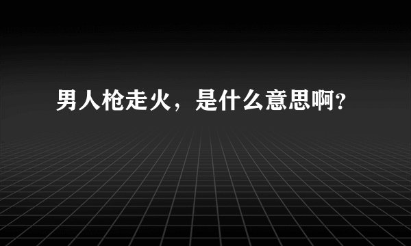 男人枪走火，是什么意思啊？