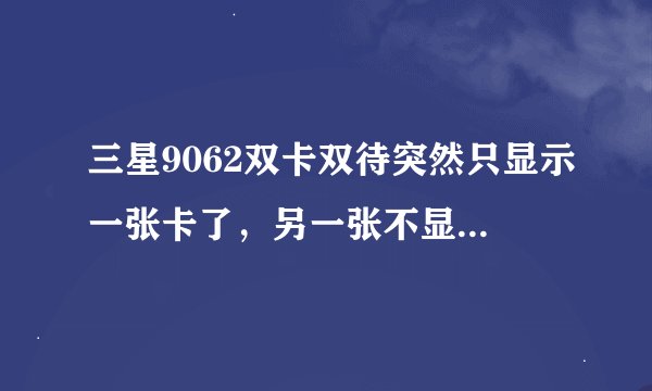 三星9062双卡双待突然只显示一张卡了，另一张不显示了，是怎么会事？