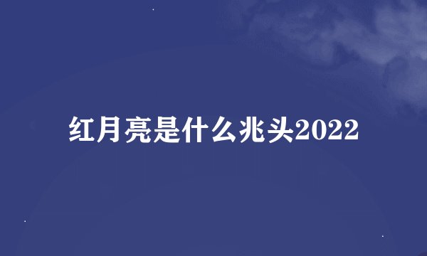 红月亮是什么兆头2022