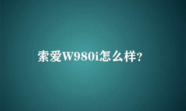 索爱W980i怎么样？