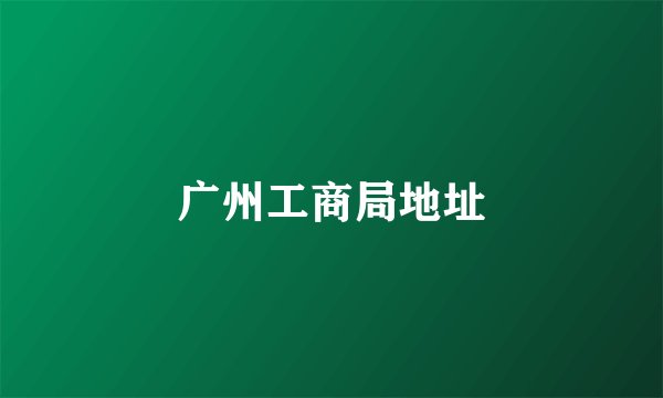 广州工商局地址