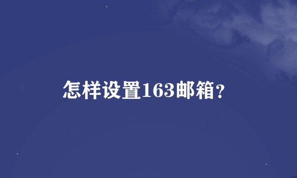 怎样设置163邮箱？