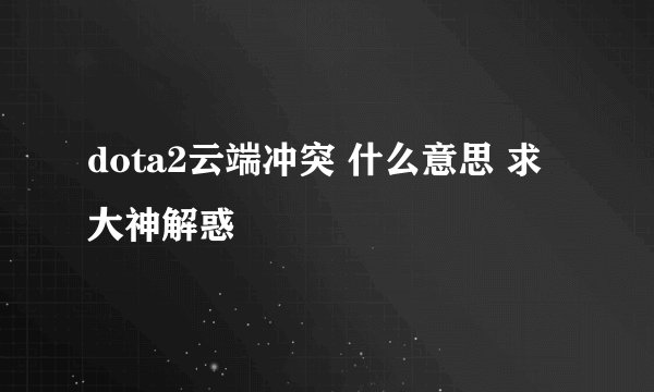 dota2云端冲突 什么意思 求大神解惑