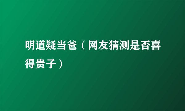 明道疑当爸（网友猜测是否喜得贵子）
